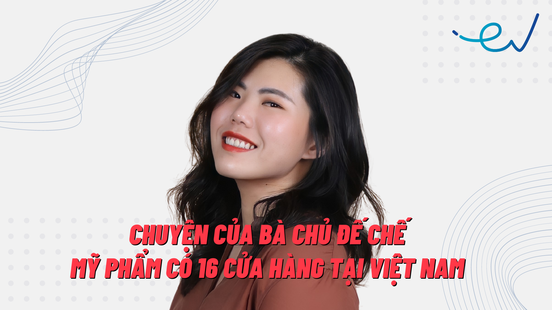 Bà chủ hãng mỹ phẩm có 16 cửa hàng ở Việt Nam: Mở công ty để ‘đấu’ lại hàng giả, đã huy động được 225 triệu USD