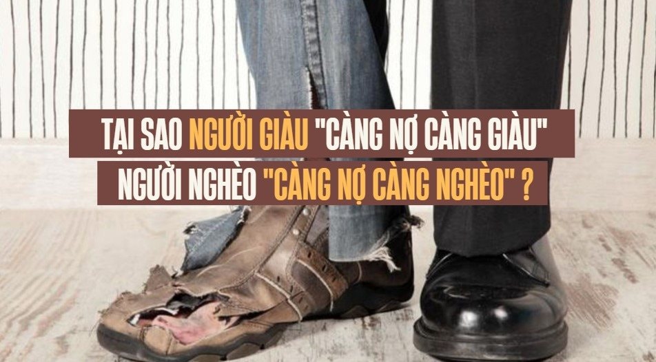 Tại sao người giàu càng nợ càng giàu, trong khi người nghèo càng nợ thì càng nghèo?
