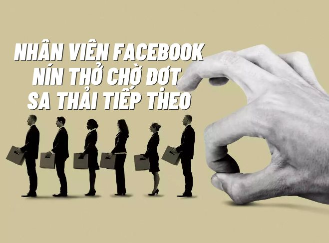 Giông bão chưa qua: Nhân viên Facebook nín thở chờ đợt sa thải tiếp theo, làm tốt vẫn có thể bị đuổi!