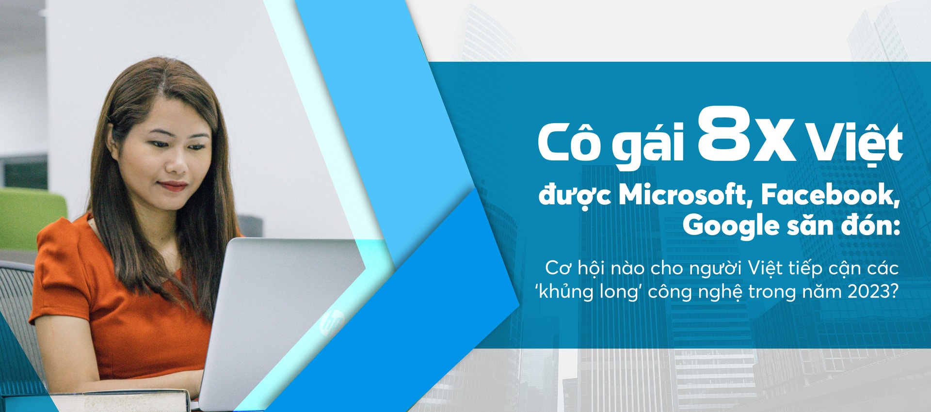 Tốt nghiệp đại học ngoại thương rồi liên tục tìm thấy việc tốt ở Microsoft, Facebook, Google, cô gái 8x chia sẻ bí quyết để người Việt tiếp cận các ‘khủng long’ công nghệ toàn cầu