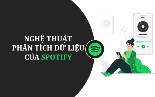 Spotify và nghệ thuật phân tích dữ liệu: “Nghe lén” nắm bắt tâm trạng, dự đoán bài hát sẽ lên xu hướng, quảng cáo chính xác từng người