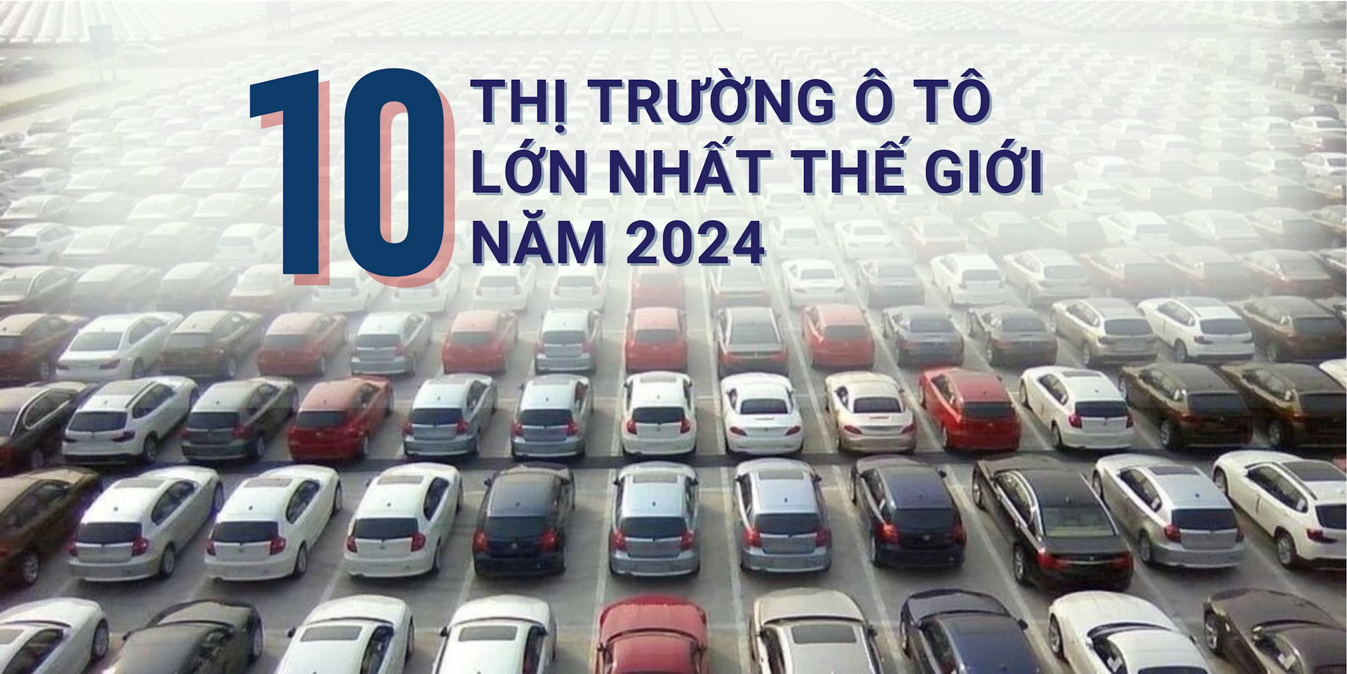 10 thị trường ô tô lớn nhất thế giới năm 2024: Trung Quốc đứng ngôi đầu 16 năm liên tiếp, doanh số gấp đôi Mỹ