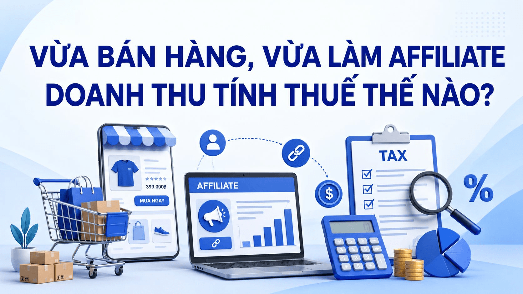 Vừa bán hàng vừa làm affiliate: Doanh thu tính thuế ra sao?