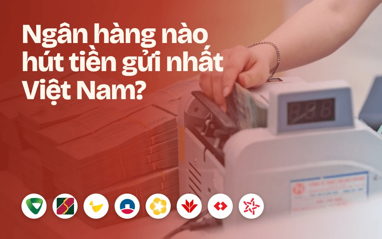 Những ngân hàng nào hút tiền gửi nhất Việt Nam hiện nay?