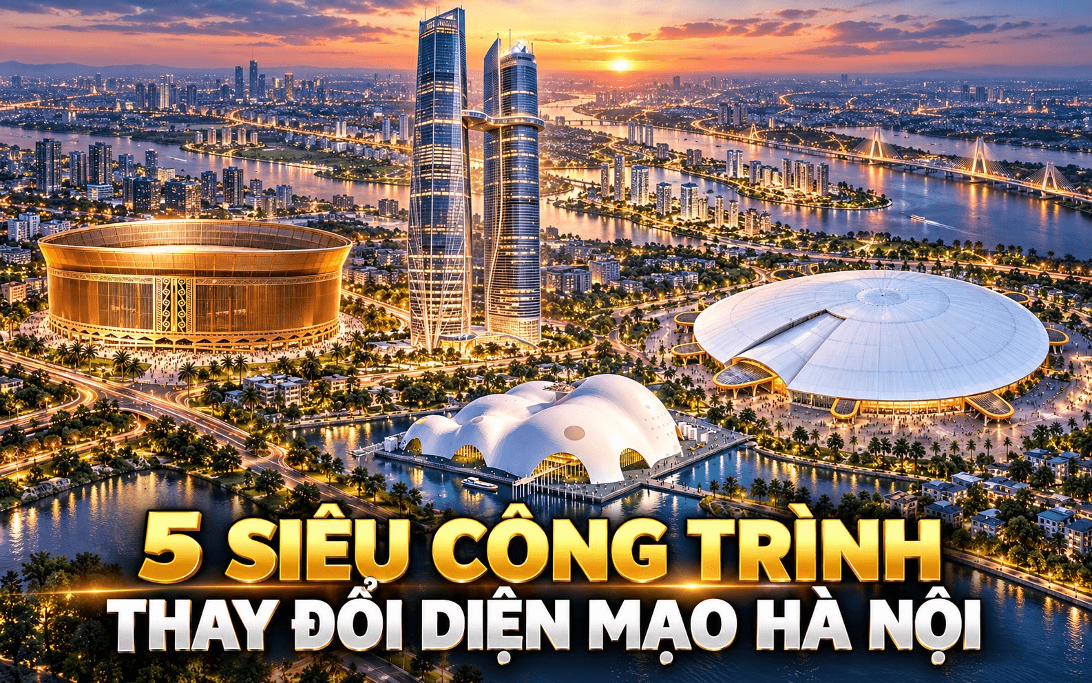 5 siêu công trình tầm cỡ thế giới được đặt lên bản đồ Hà Nội: Có sân 135.000 chỗ, tháp đôi 568 m và đại dự án hơn 800.000 tỷ đồng  