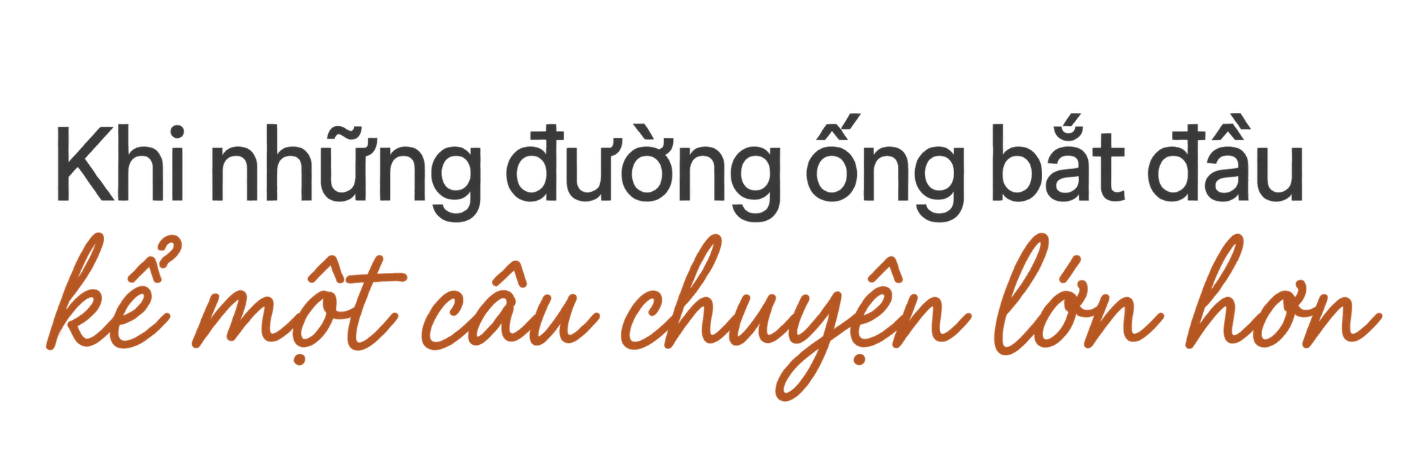 Khi những đường ống bắt đầu kể một câu chuyện lớn hơn