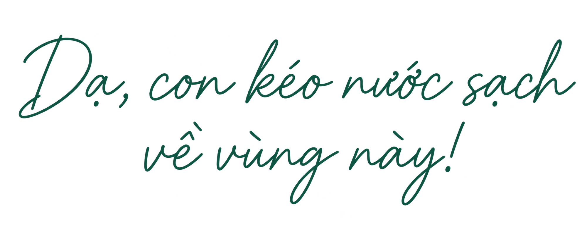 Dạ, con kéo nước sạch về vùng này!