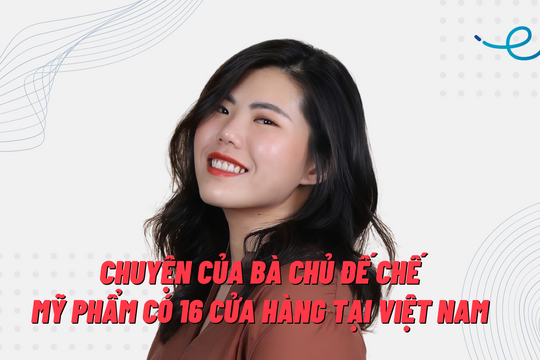 Bà chủ hãng mỹ phẩm có 16 cửa hàng ở Việt Nam: Mở công ty để ‘đấu’ lại hàng giả, đã huy động được 225 triệu USD