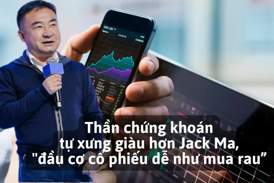 “Thần chứng khoán Trung Quốc” tự xưng giàu hơn Jack Ma, “đầu cơ cổ phiếu dễ như mua rau”, trả lương tài xế và người giúp việc mấy chục triệu USD