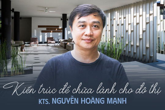 KTS. Nguyễn Hoàng Mạnh: "Khi thiết kế không nghĩ tới giải thưởng, lợi nhuận cũng không còn quá quan trọng"