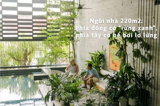Ngôi nhà 220m2 được thiết kế thông minh: Phía đông có “rừng xanh”, phía tây có bể bơi lơ lửng, quanh năm mát mẻ không quá 30 độ C, ai ngắm cũng trầm trồ