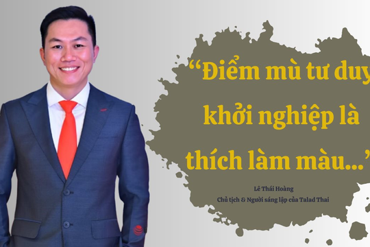 Người sáng lập chuỗi cửa hàng Thai Market Lê Thái Hoàng: Điểm mù tư duy khởi nghiệp là thích làm màu...