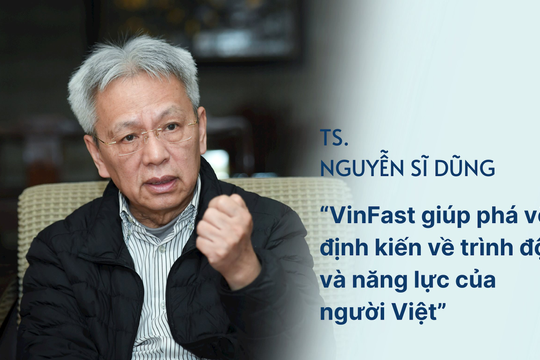 TS. Nguyễn Sĩ Dũng: “VinFast giúp phá vỡ định kiến về trình độ và năng lực của người Việt”