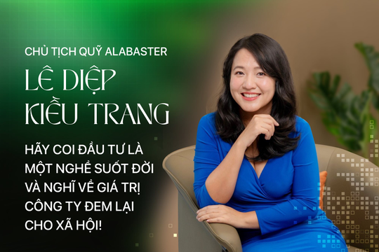 Chủ tịch Quỹ Alabaster Lê Diệp Kiều Trang: ‘Hãy coi đầu tư là một nghề suốt đời và nghĩ về giá trị công ty đem lại cho xã hội!’