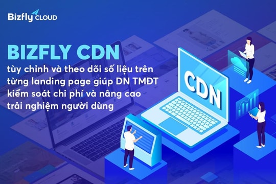 Bizfly CDN tùy chỉnh và theo dõi số liệu trên từng landing page giúp DN TMĐT kiểm soát chi phí và nâng cao trải nghiệm người dùng