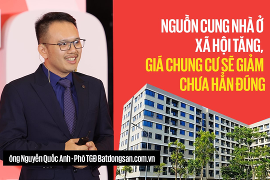 Phó TGĐ Batdongsan.com.vn: 'Nguồn cung nhà ở xã hội tăng, giá chung cư sẽ giảm' chưa hẳn đúng