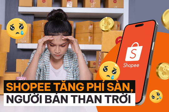 Shopee tăng phí sàn, người bán “than”: Cả sự nghiệp đặt cả vào, giờ không khác gì xây nhà trên đất người khác