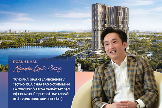 Doanh nhân Nguyễn Quốc Cường:Từng phải giấu xe Lamborghini vì “sợ” nổi quá, chưa bao giờ xem mình là “Cường Đô-La” và cái bắt tay đặc biệt cùng Chủ tịch “soái ca” ACB với khát vọng đóng góp cho xã hội