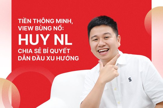 Tiền thông minh, view bùng nổ: Huy NL chia sẻ bí quyết dẫn đầu xu hướng