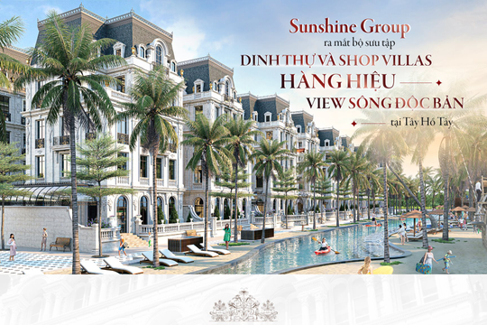Sunshine Group ra mắt bộ sưu tập dinh thự và shop villas hàng hiệu view sông độc bản tại Tây Hồ Tây