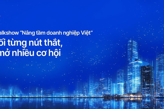 Chuỗi talkshow “Nâng tầm doanh nghiệp Việt”: Gỡ rối từng nút thắt, bật mở từng cơ hội