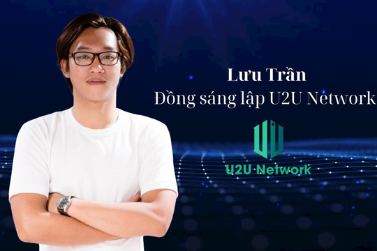 Đồng sáng lập U2U Network Lưu Trần: Chỉ 2 năm nữa Việt Nam sẽ đứng đầu trong khu vực về công nghệ blockchain