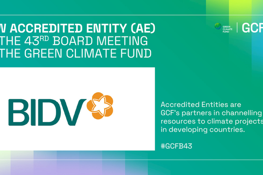 BIDV - Ngân hàng TMCP tại Việt Nam đầu tiên trở thành Tổ chức được công nhận của Quỹ Khí hậu Xanh (GCF)