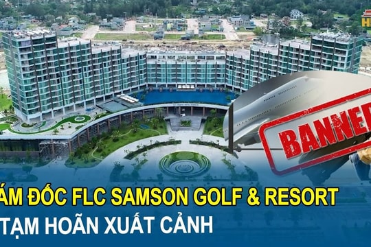 Vừa nhậm chức 1 tháng, tân Giám đốc FLC Samson Golf & Resort đã bị tạm hoãn xuất cảnh vì công ty nợ thuế 31,7 tỷ