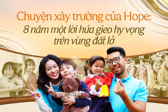Chuyện xây trường của Hope: 8 năm một lời hứa gieo hy vọng trên vùng đất lở