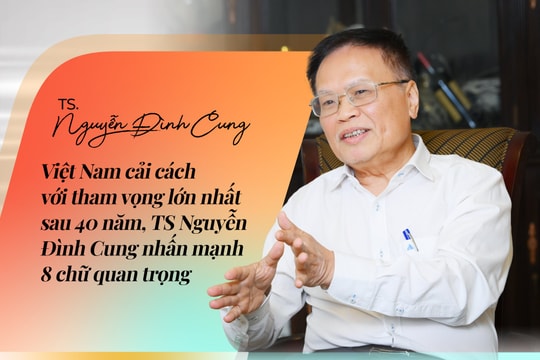 Việt Nam cải cách với tham vọng lớn nhất sau 40 năm, TS Nguyễn Đình Cung nhấn mạnh 8 chữ quan trọng