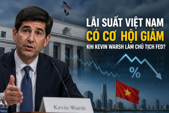Tân Chủ tịch Fed không thích QE, phản đối Basel: Lãi suất Việt Nam có cơ hội giảm?