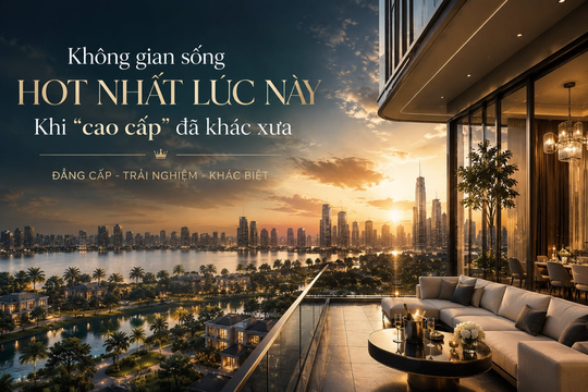 Đi tìm không gian sống hot nhất lúc này: Khi "cao cấp" đã khác xưa